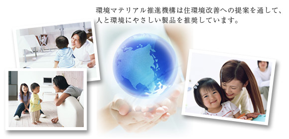 環境マテリアル推進機構は住環境改善への提案を通して、人と環境にやさしい製品を推奨しています。